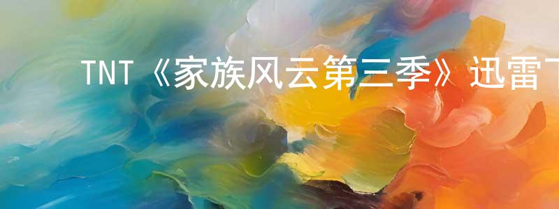 ﻿陈冠豪发布﻿TNT《家族风云第三季》迅雷下载/在线观看/百度云-都市/情感-美剧天堂